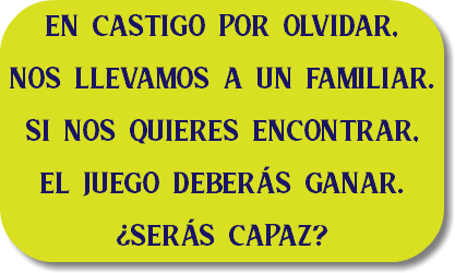 en castigo por olvidar, nos llevamos a un familiar. SI NOS QUIERES ENCONTRAR, EL JUEGO DEBERÁS GANAR. ¿SERÁS CAPAZ?